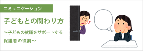 コラム：子どもとの関わり方～子どもの就職をサポートする保護者の役割～