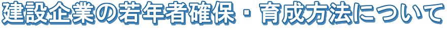 建設企業の若年者確保・育成方法について